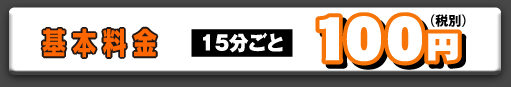 基本料金　15分ごと100円　面倒な会員登録不要！すぐお使えいただけます