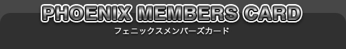 PHOENIX MEMBERS CARD - フェニックスメンバーズカード